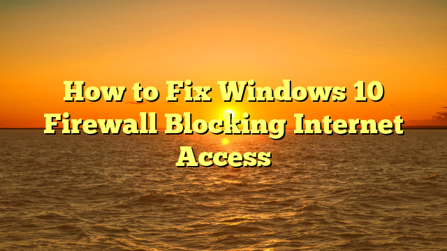 How to Fix Windows 10 Firewall Blocking Internet Access