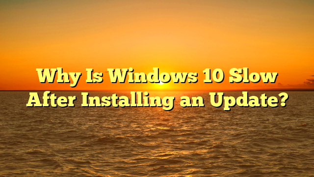 Why Is Windows 10 Slow After Installing an Update?