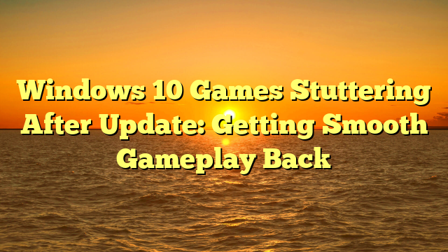 Windows 10 Games Stuttering After Update: Getting Smooth Gameplay Back